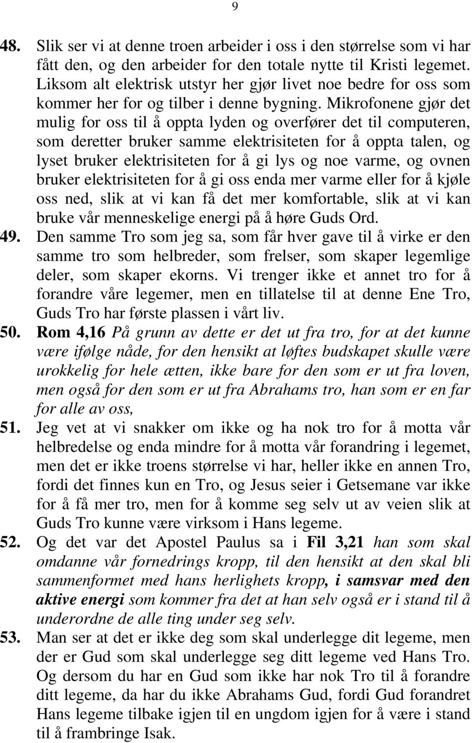 Mikrofonene gjør det mulig for oss til å oppta lyden og overfører det til computeren, som deretter bruker samme elektrisiteten for å oppta talen, og lyset bruker elektrisiteten for å gi lys og noe