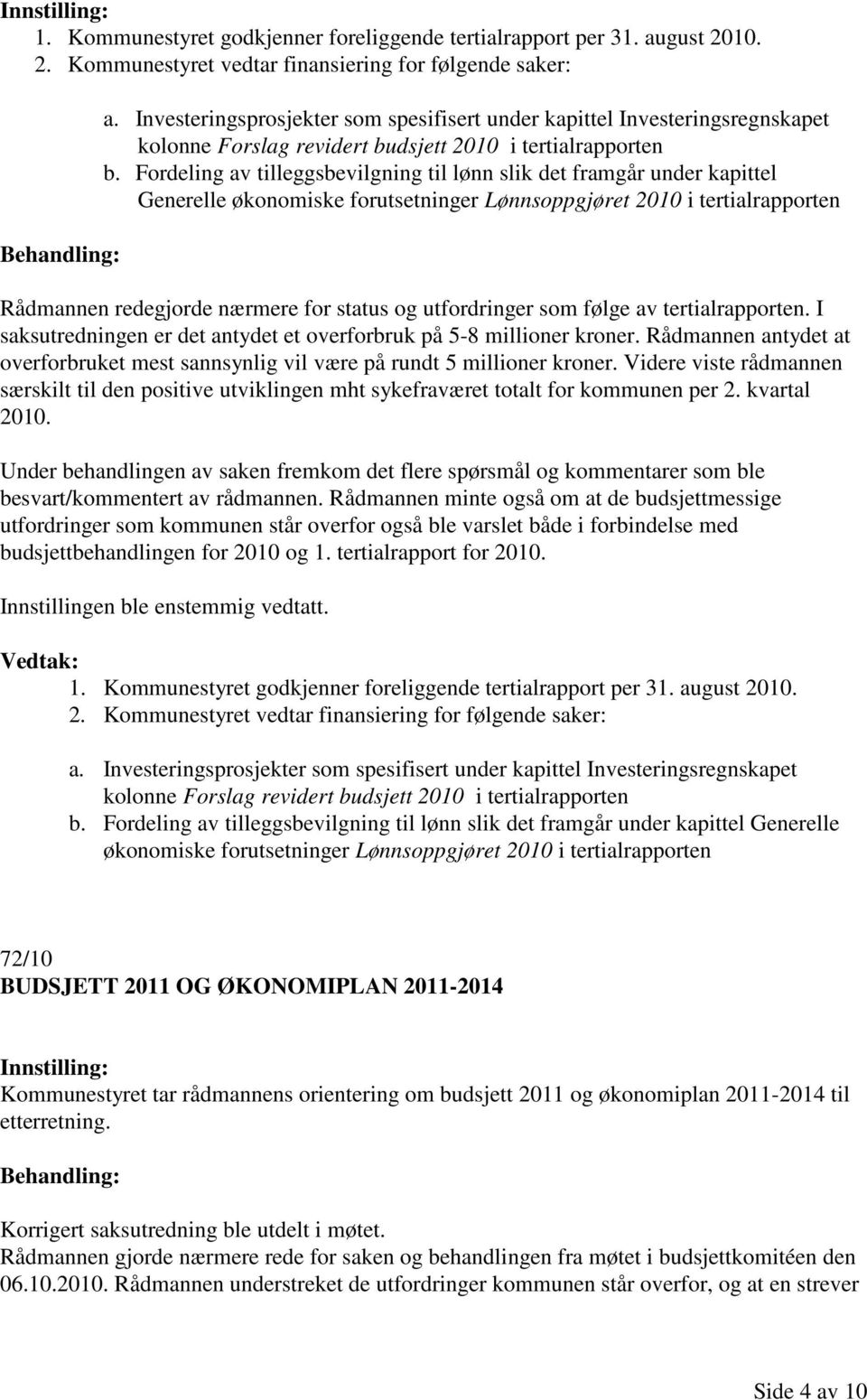 Fordeling av tilleggsbevilgning til lønn slik det framgår under kapittel Generelle økonomiske forutsetninger Lønnsoppgjøret 2010 i tertialrapporten Rådmannen redegjorde nærmere for status og