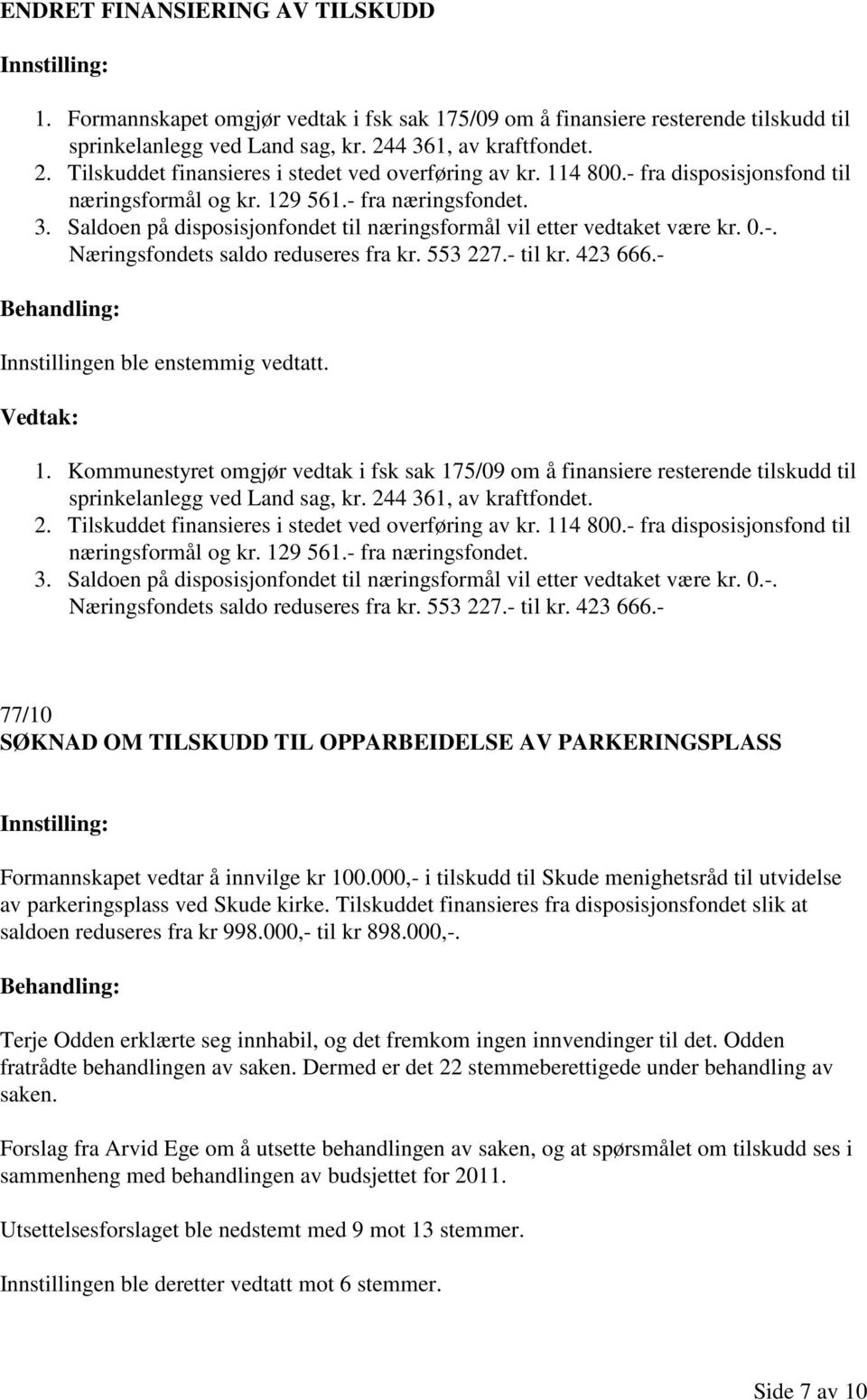 0.-. Næringsfondets saldo reduseres fra kr. 553 227.- til kr. 423 666.- 1. Kommunestyret omgjør vedtak i fsk sak 175/09 om å finansiere resterende tilskudd til sprinkelanlegg ved Land sag, kr. 24 0.-. Næringsfondets saldo reduseres fra kr. 553 227.- til kr. 423 666.- 77/10 SØKNAD OM TILSKUDD TIL OPPARBEIDELSE AV PARKERINGSPLASS Formannskapet vedtar å innvilge kr 100.