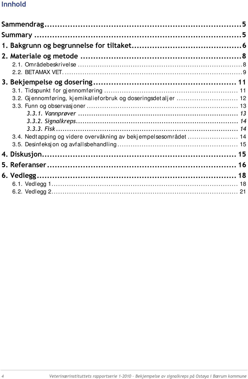 .. 13 3.3.2. Signalkreps... 14 3.3.3. Fisk... 14 3.4. Nedtapping og videre overvåkning av bekjempelsesområdet... 14 3.5. Desinfeksjon og avfallsbehandling... 15 4. Diskusjon.