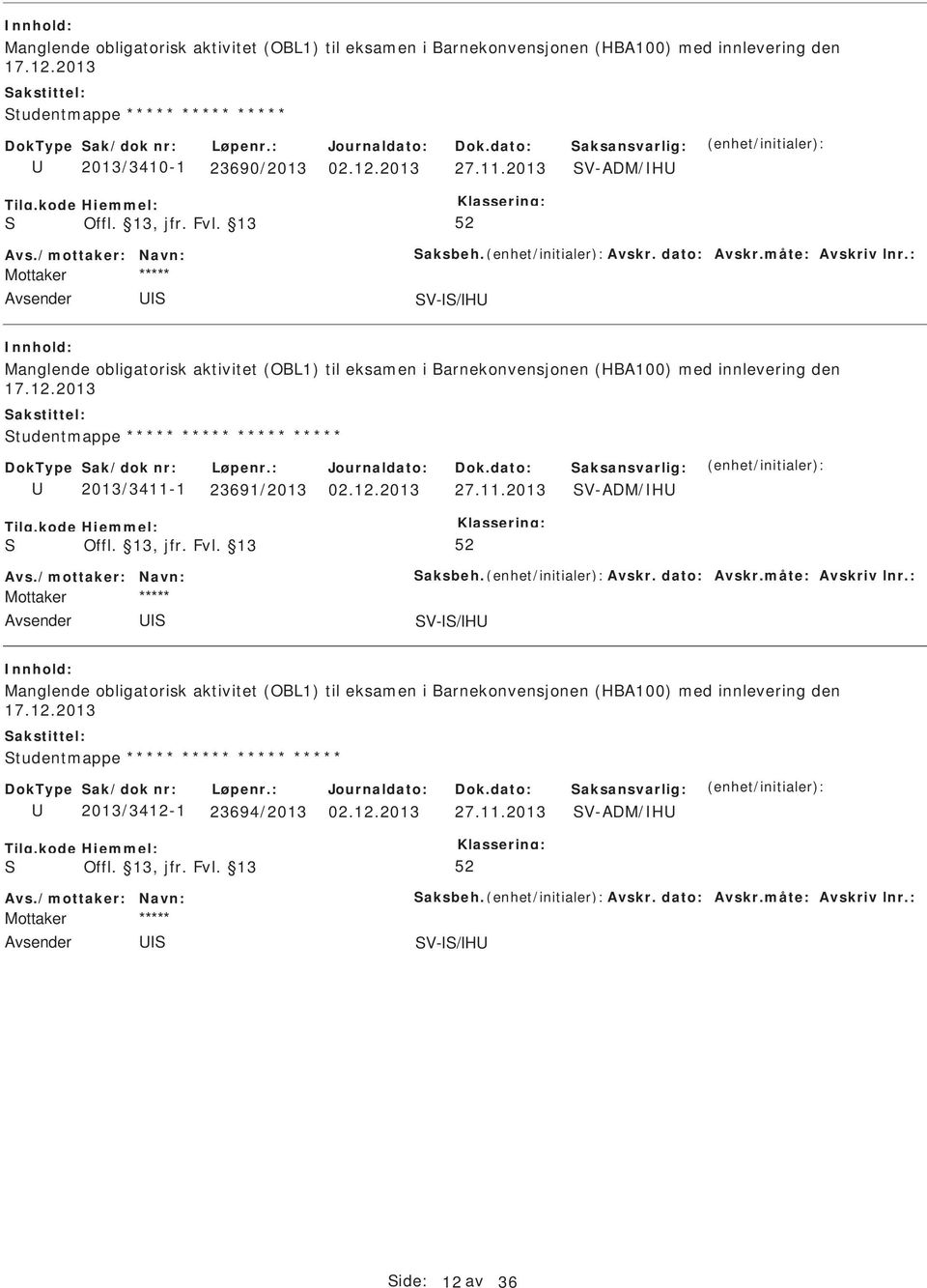 2013 tudentmappe ***** ***** ***** ***** 2013/3411-1 23691/2013 02.12.2013 27.11.2013 V-ADM/H Avs.2013 tudentmappe ***** ***** ***** ***** 2013/3412-1 23694/2013 02.12.2013 27.11.2013 V-ADM/H Avs./mottaker: Navn: aksbeh.