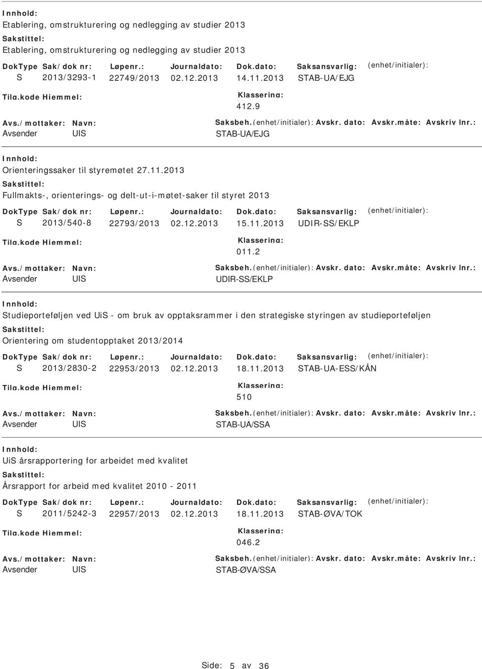 2013 Fullmakts-, orienterings- og delt-ut-i-møtet-saker til styret 2013 2013/540-8 22793/2013 02.12.2013 15.11.2013 DR-/EKL 011.2 Avs./mottaker: Navn: aksbeh. Avskr. dato: Avskr.måte: Avskriv lnr.