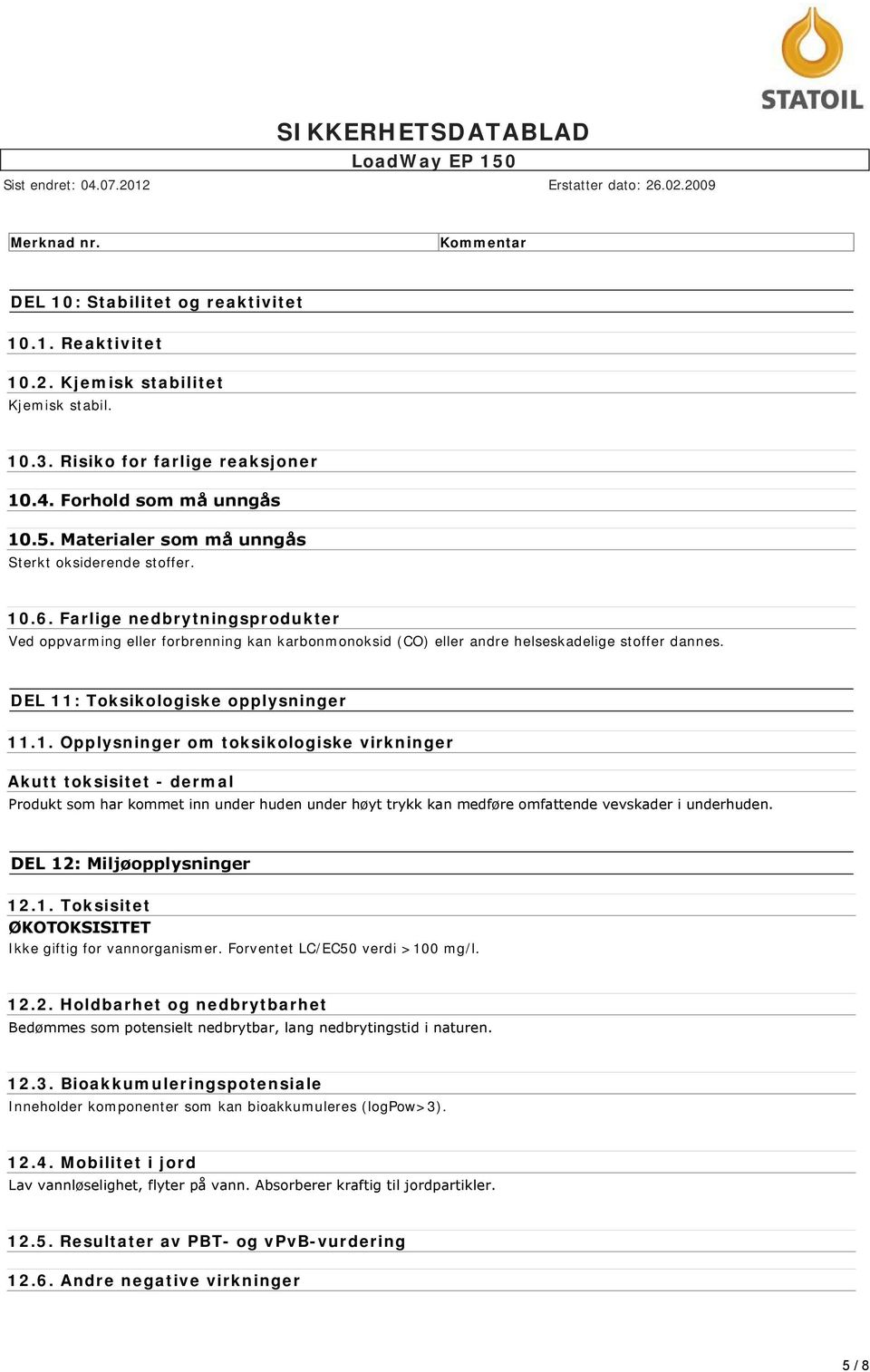 DEL 11: Toksikologiske opplysninger 11.1. Opplysninger om toksikologiske virkninger Akutt toksisitet - dermal Produkt som har kommet inn under huden under høyt trykk kan medføre omfattende vevskader i underhuden.