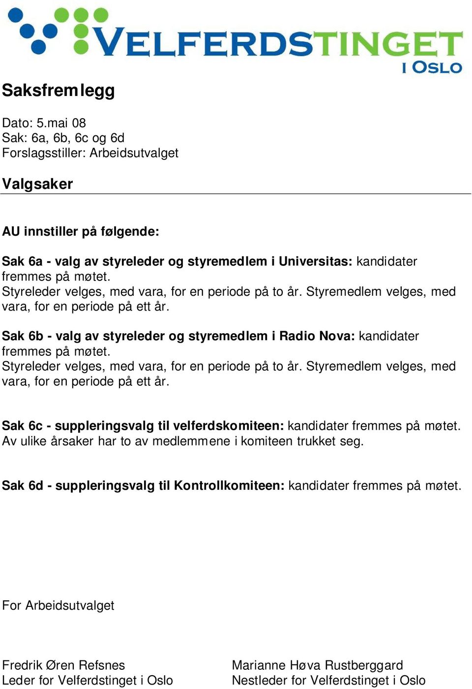 Styreleder velges, med vara, for en periode på to år. Styremedlem velges, med vara, for en periode på ett år. Sak 6b - valg av styreleder og styremedlem i Radio Nova: kandidater fremmes på møtet.