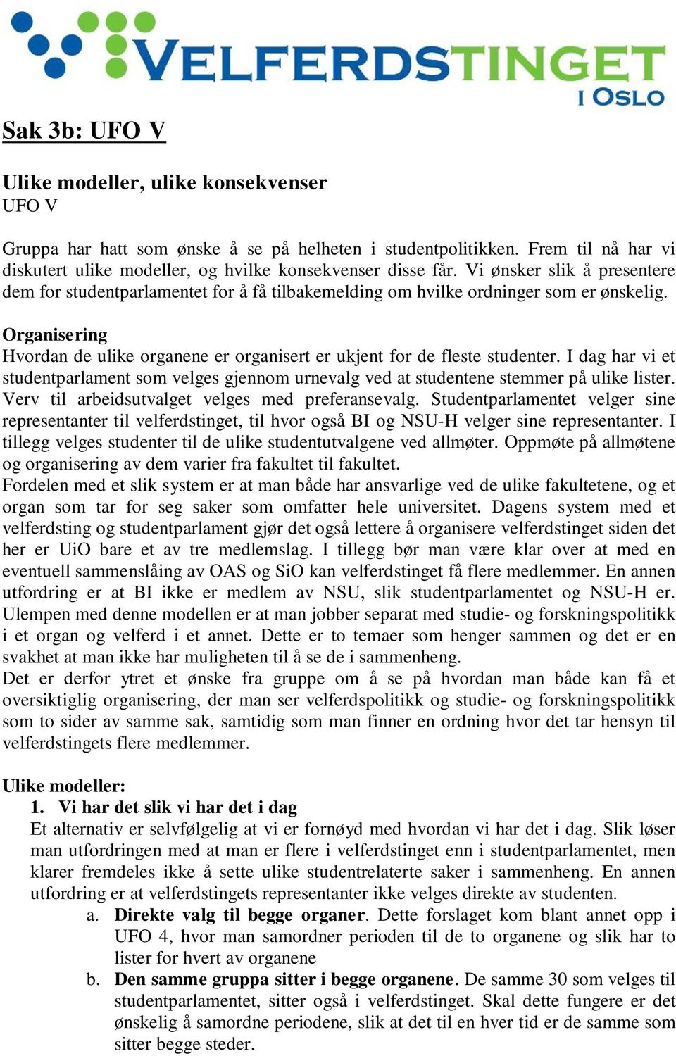 Organisering Hvordan de ulike organene er organisert er ukjent for de fleste studenter. I dag har vi et studentparlament som velges gjennom urnevalg ved at studentene stemmer på ulike lister.