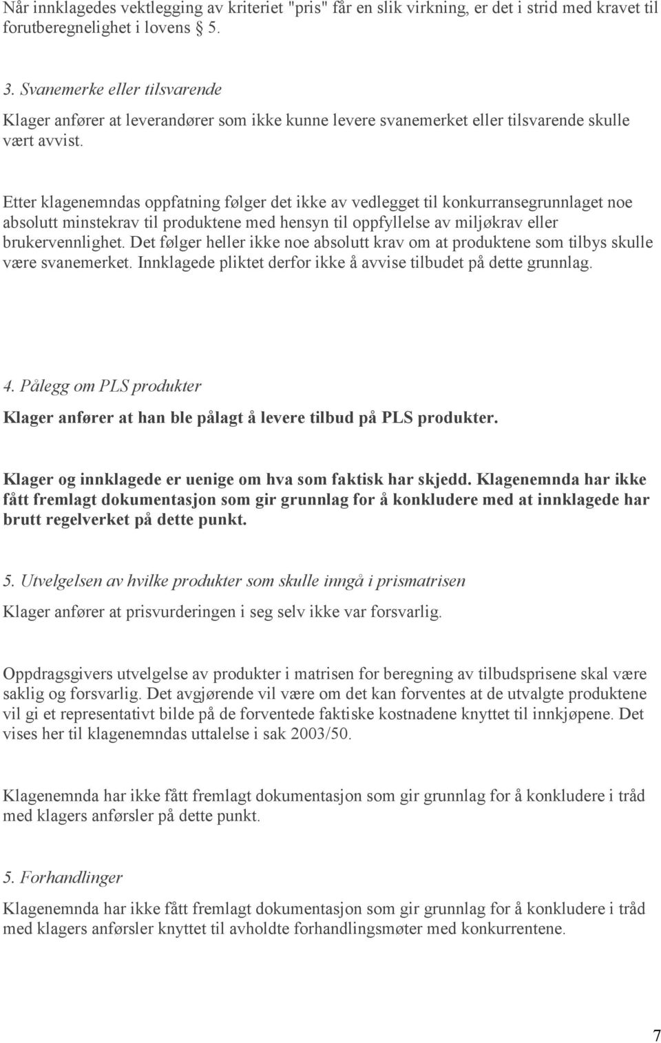 Etter klagenemndas oppfatning følger det ikke av vedlegget til konkurransegrunnlaget noe absolutt minstekrav til produktene med hensyn til oppfyllelse av miljøkrav eller brukervennlighet.