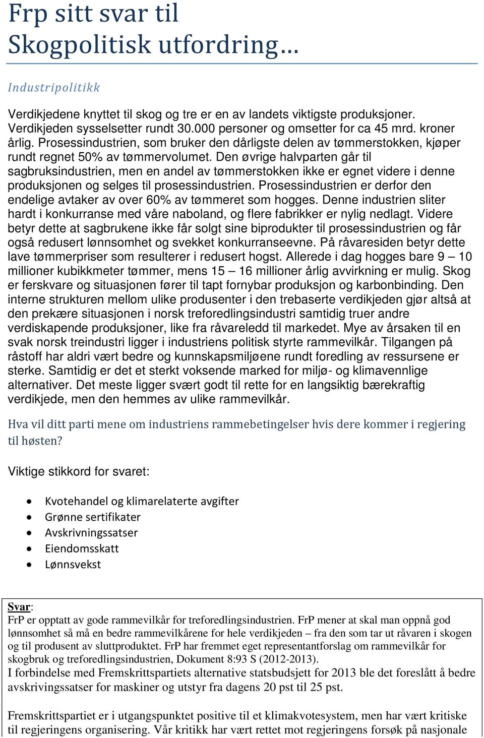 Den øvrige halvparten går til sagbruksindustrien, men en andel av tømmerstokken ikke er egnet videre i denne produksjonen og selges til prosessindustrien.