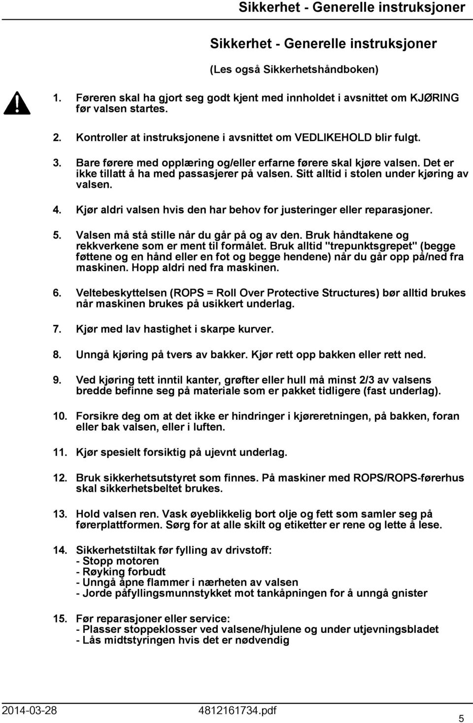 Sitt alltid i stolen under kjøring av valsen. 4. Kjør aldri valsen hvis den har behov for justeringer eller reparasjoner. 5. Valsen må stå stille når du går på og av den.