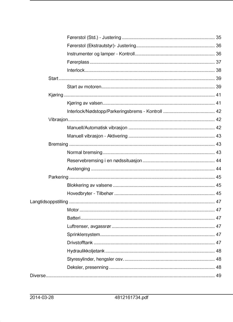 .. 43 Normal bremsing... 43 Reservebremsing i en nødssituasjon... 44 Avstenging... 44 Parkering... 45 Blokkering av valsene... 45 Hovedbryter - Tilbehør... 45 Langtidsoppstilling... 47 Motor.