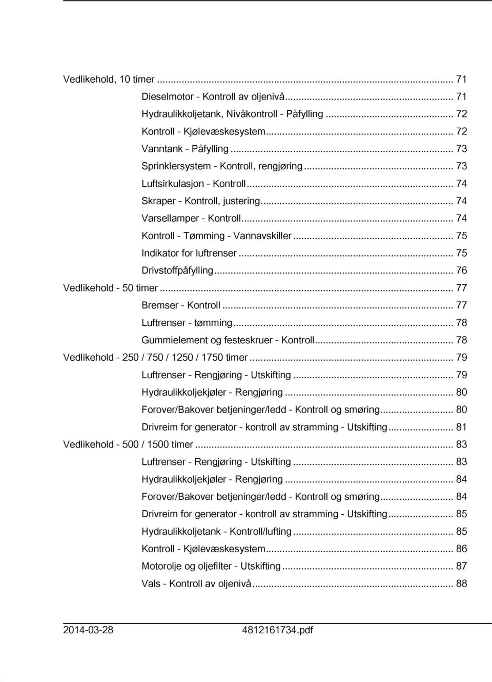 .. 75 Indikator for luftrenser... 75 Drivstoffpåfylling... 76 Vedlikehold - 50 timer... 77 Bremser - Kontroll... 77 Luftrenser - tømming... 78 Gummielement og festeskruer - Kontroll.