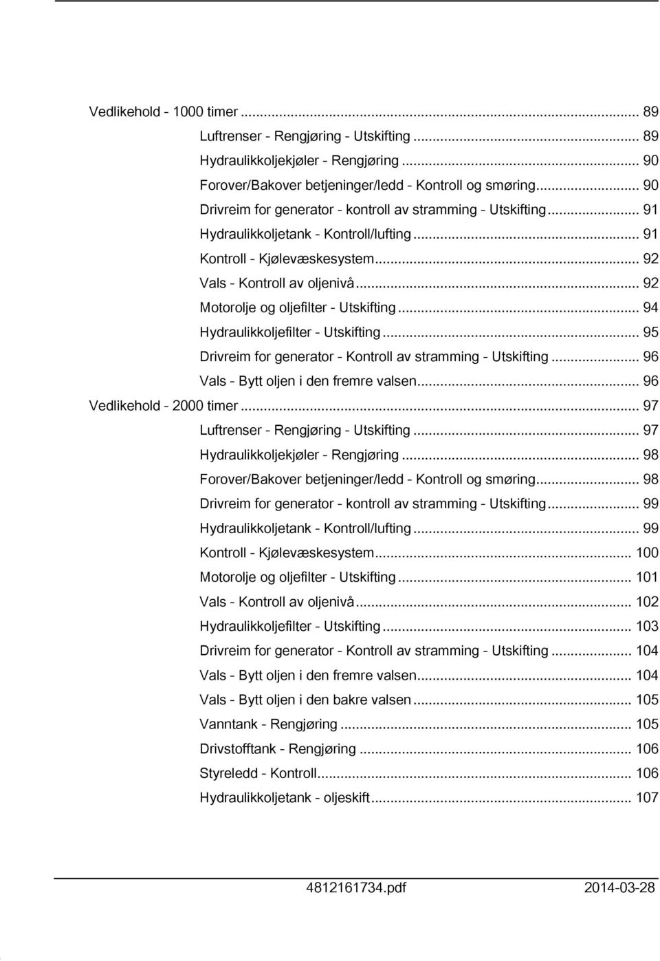 .. 92 Motorolje og oljefilter - Utskifting... 94 Hydraulikkoljefilter - Utskifting... 95 Drivreim for generator - Kontroll av stramming - Utskifting... 96 Vals - Bytt oljen i den fremre valsen.