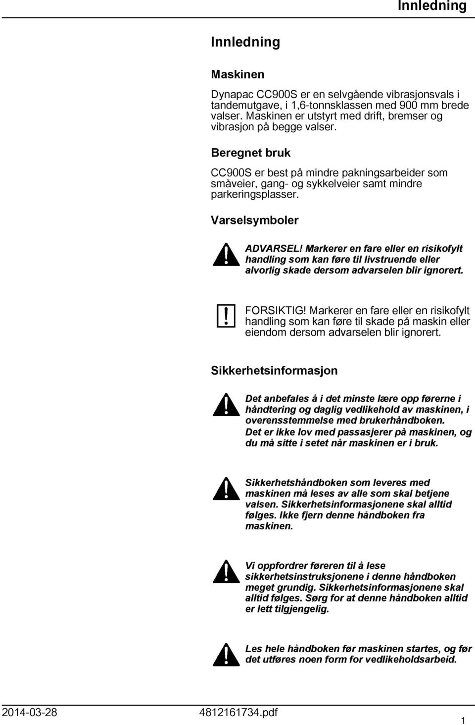 Varselsymboler ADVARSEL! Markerer en fare eller en risikofylt handling som kan føre til livstruende eller alvorlig skade dersom advarselen blir ignorert. FORSIKTIG!