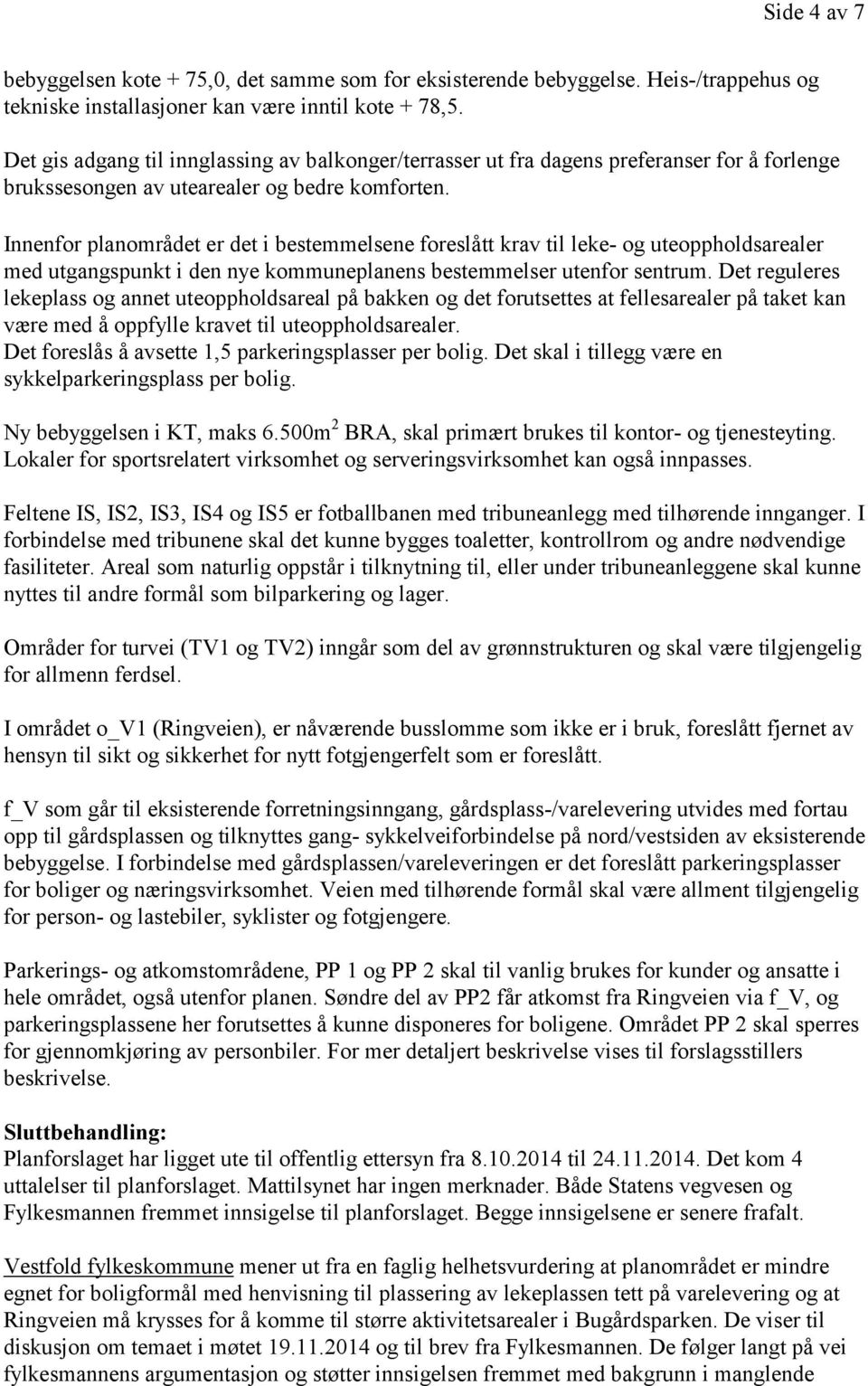 Innenfor planområdet er det i bestemmelsene foreslått krav til leke- og uteoppholdsarealer med utgangspunkt i den nye kommuneplanens bestemmelser utenfor sentrum.