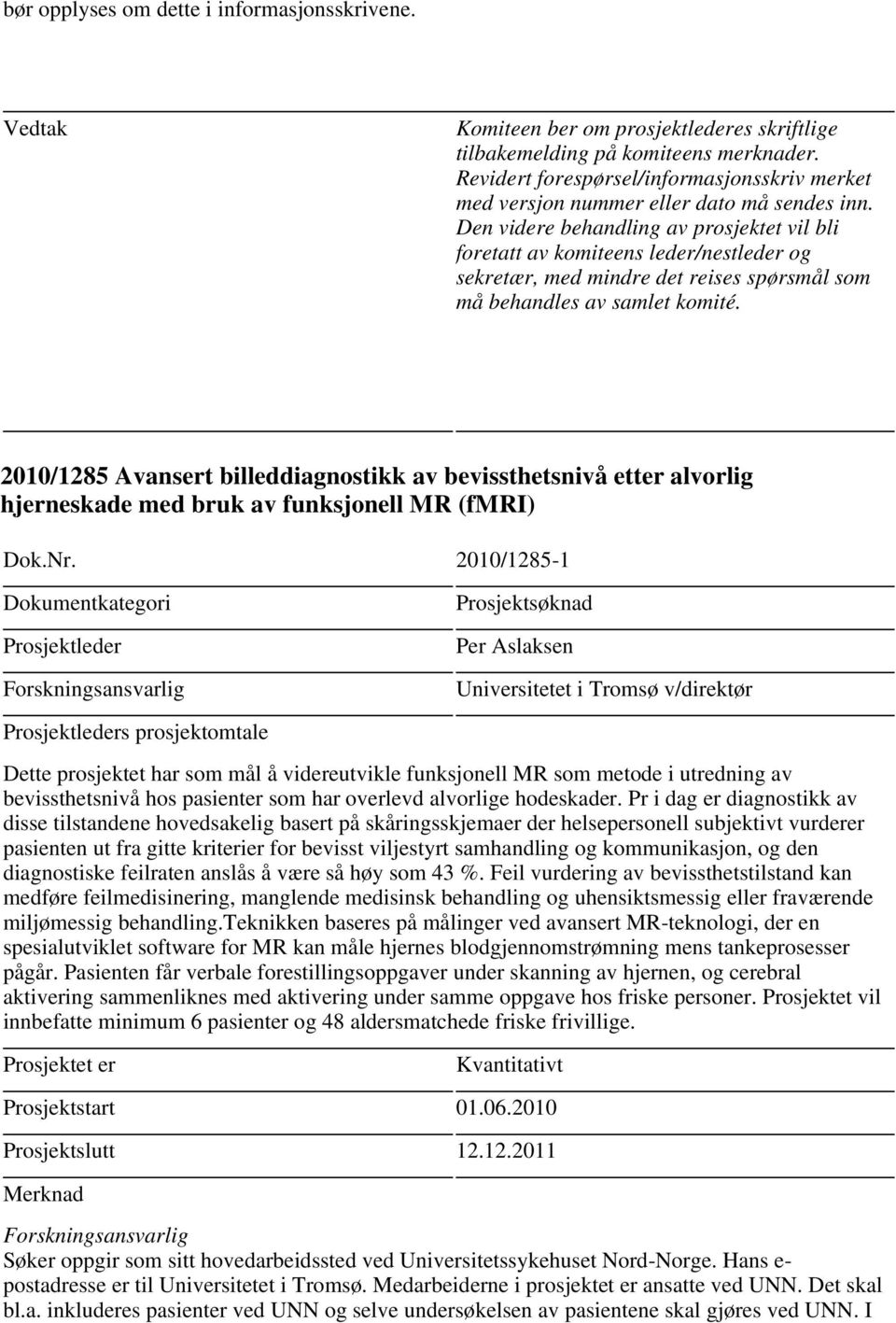 Den videre behandling av prosjektet vil bli foretatt av komiteens leder/nestleder og sekretær, med mindre det reises spørsmål som må behandles av samlet komité.