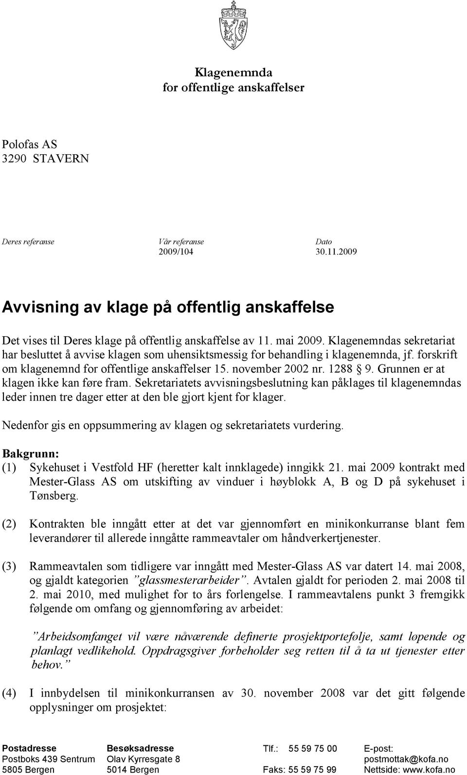 Klagenemndas sekretariat har besluttet å avvise klagen som uhensiktsmessig for behandling i klagenemnda, jf. forskrift om klagenemnd for offentlige anskaffelser 15. november 2002 nr. 1288 9.