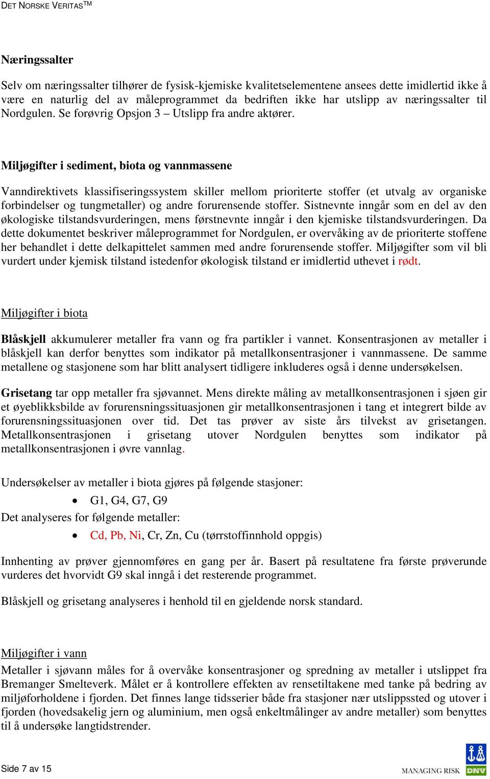 Miljøgifter i sediment, biota og vannmassene Vanndirektivets klassifiseringssystem skiller mellom prioriterte stoffer (et utvalg av organiske forbindelser og tungmetaller) og andre forurensende