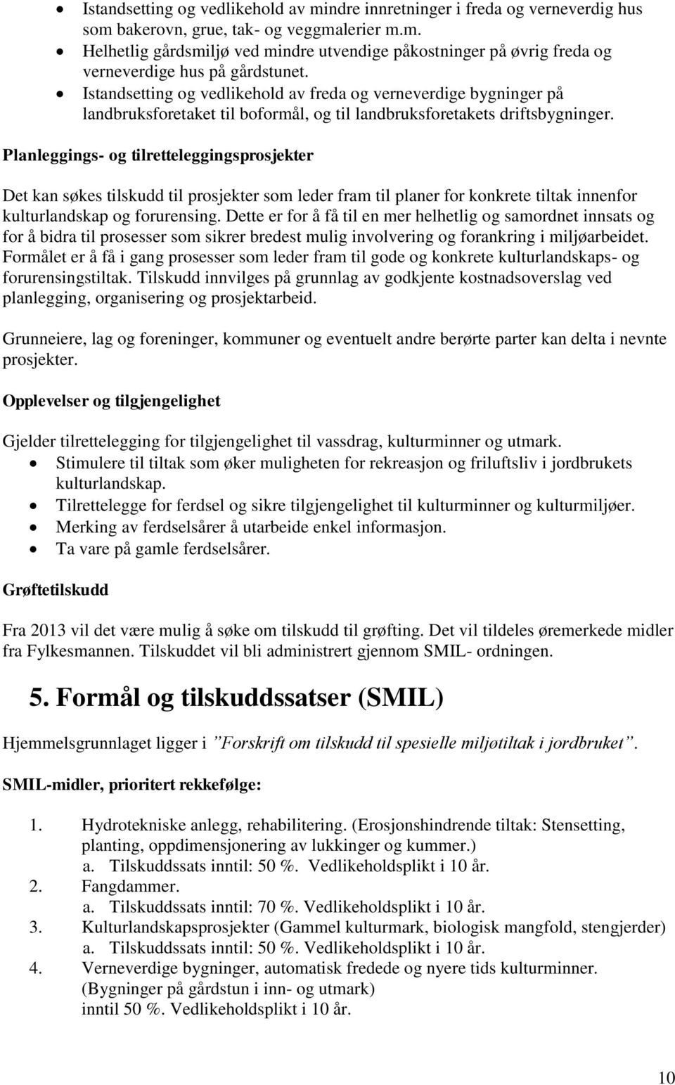 Planleggings- og tilretteleggingsprosjekter Det kan søkes tilskudd til prosjekter som leder fram til planer for konkrete tiltak innenfor kulturlandskap og forurensing.