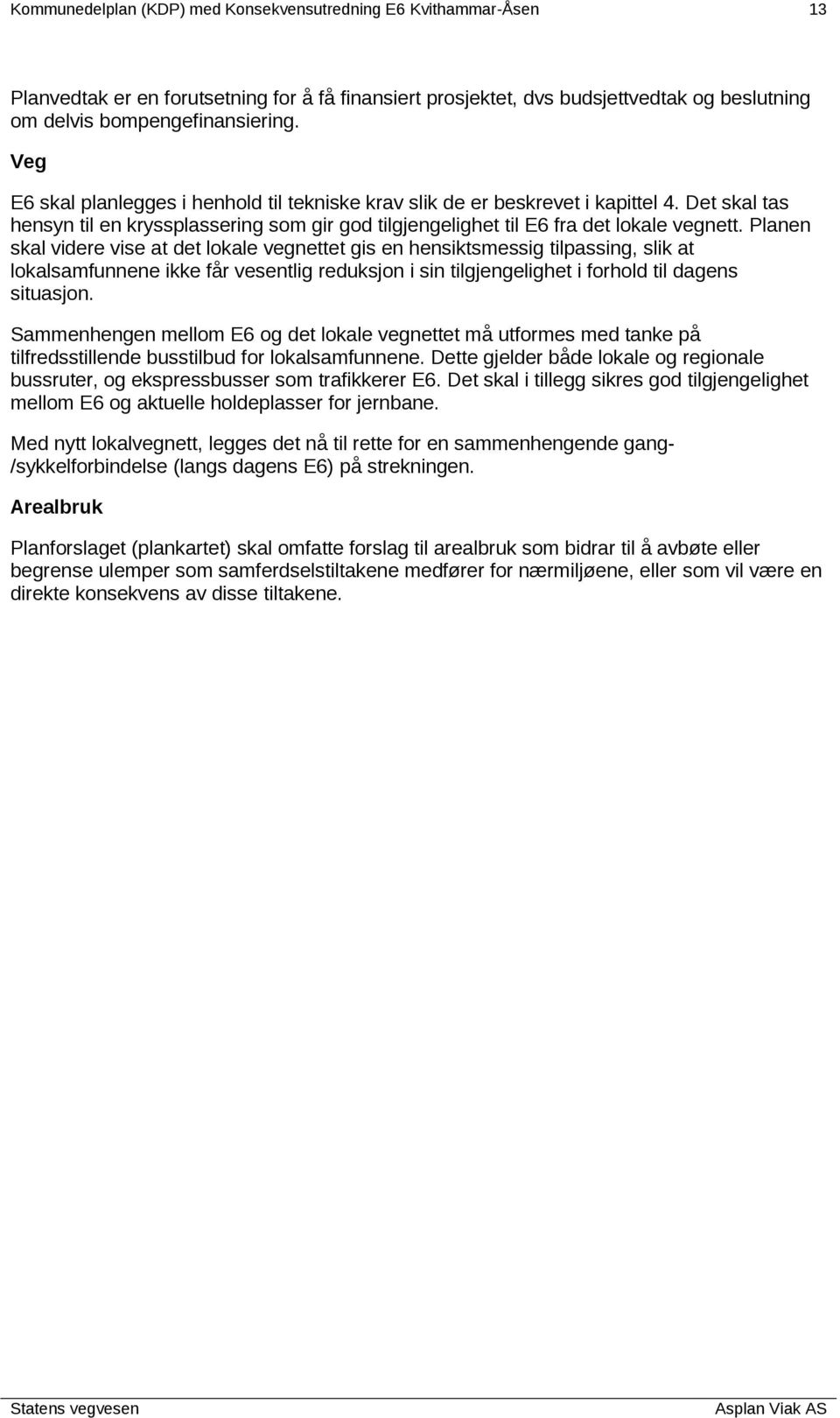 Planen skal videre vise at det lokale vegnettet gis en hensiktsmessig tilpassing, slik at lokalsamfunnene ikke får vesentlig reduksjon i sin tilgjengelighet i forhold til dagens situasjon.