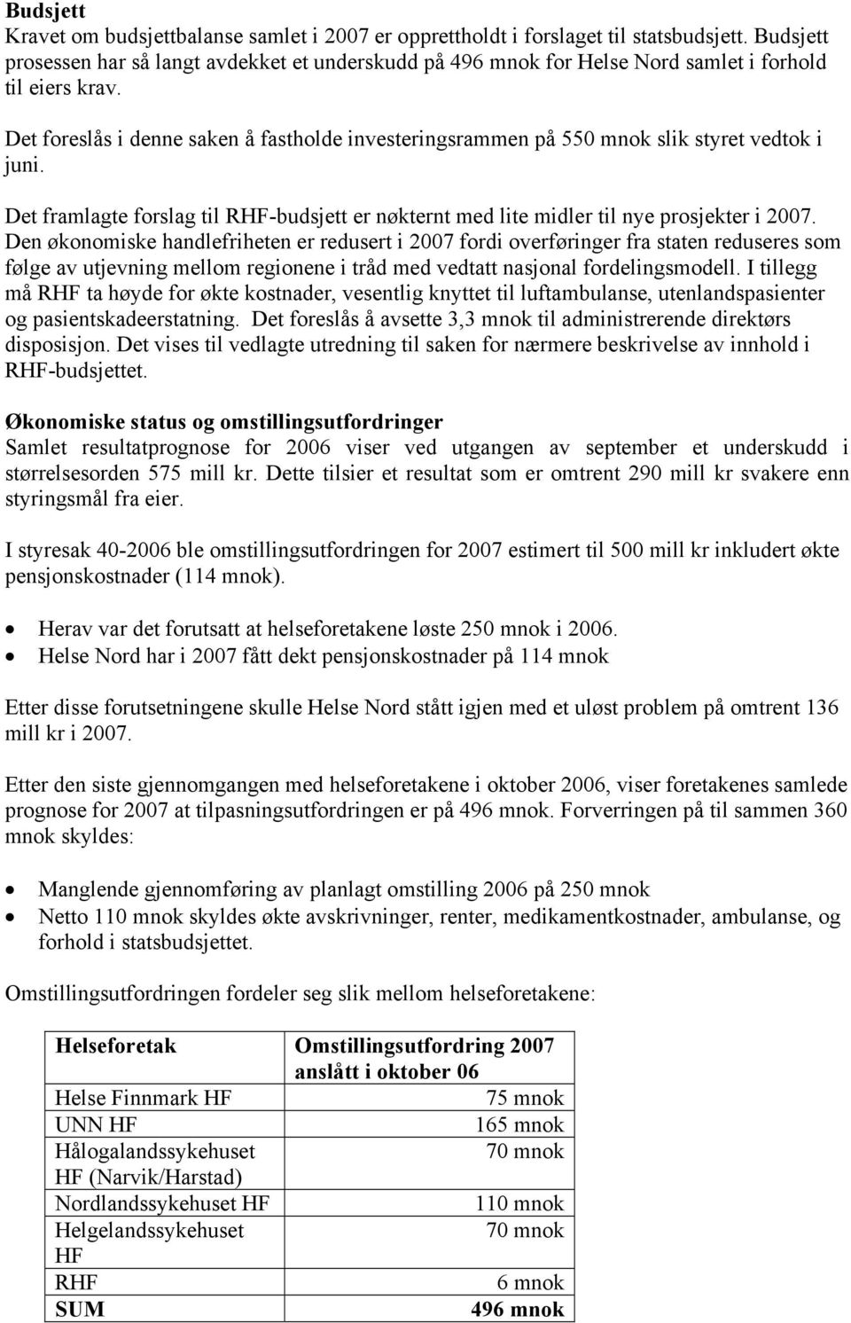 Det foreslås i denne saken å fastholde investeringsrammen på 550 mnok slik styret vedtok i juni. Det framlagte forslag til RHF-budsjett er nøkternt med lite midler til nye prosjekter i 2007.