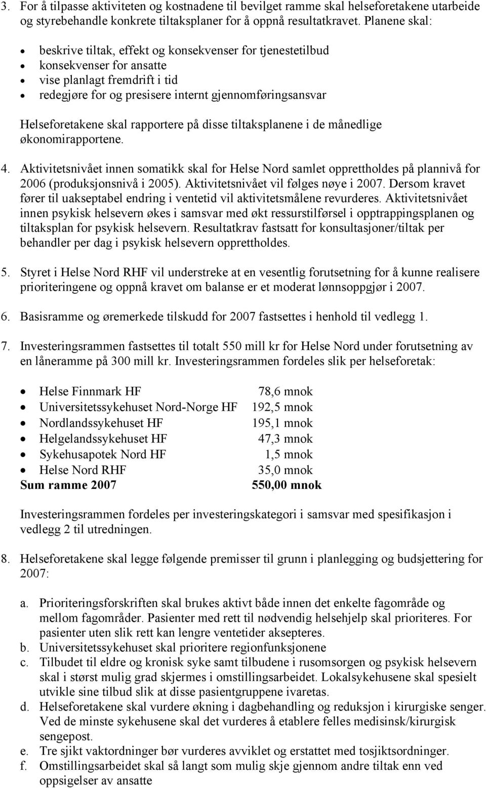 skal rapportere på disse tiltaksplanene i de månedlige økonomirapportene. 4. Aktivitetsnivået innen somatikk skal for Helse Nord samlet opprettholdes på plannivå for 2006 (produksjonsnivå i 2005).