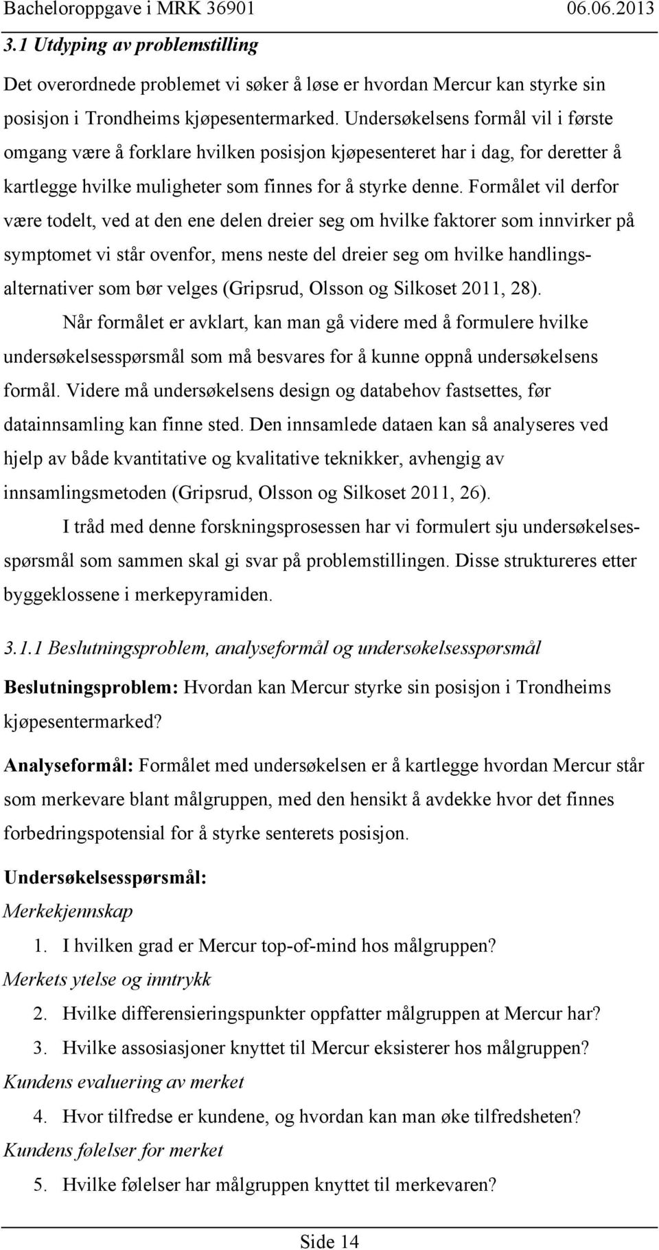 Formålet vil derfor være todelt, ved at den ene delen dreier seg om hvilke faktorer som innvirker på symptomet vi står ovenfor, mens neste del dreier seg om hvilke handlingsalternativer som bør