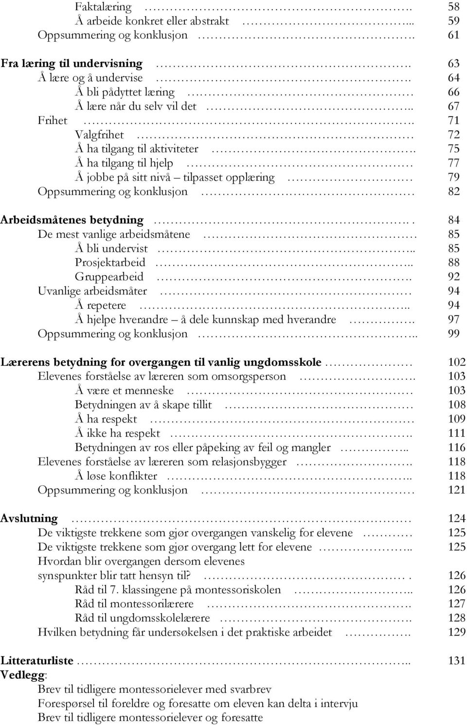 . 84 De mest vanlige arbeidsmåtene 85 Å bli undervist.. 85 Prosjektarbeid.. 88 Gruppearbeid. 92 Uvanlige arbeidsmåter 94 Å repetere.. 94 Å hjelpe hverandre å dele kunnskap med hverandre.