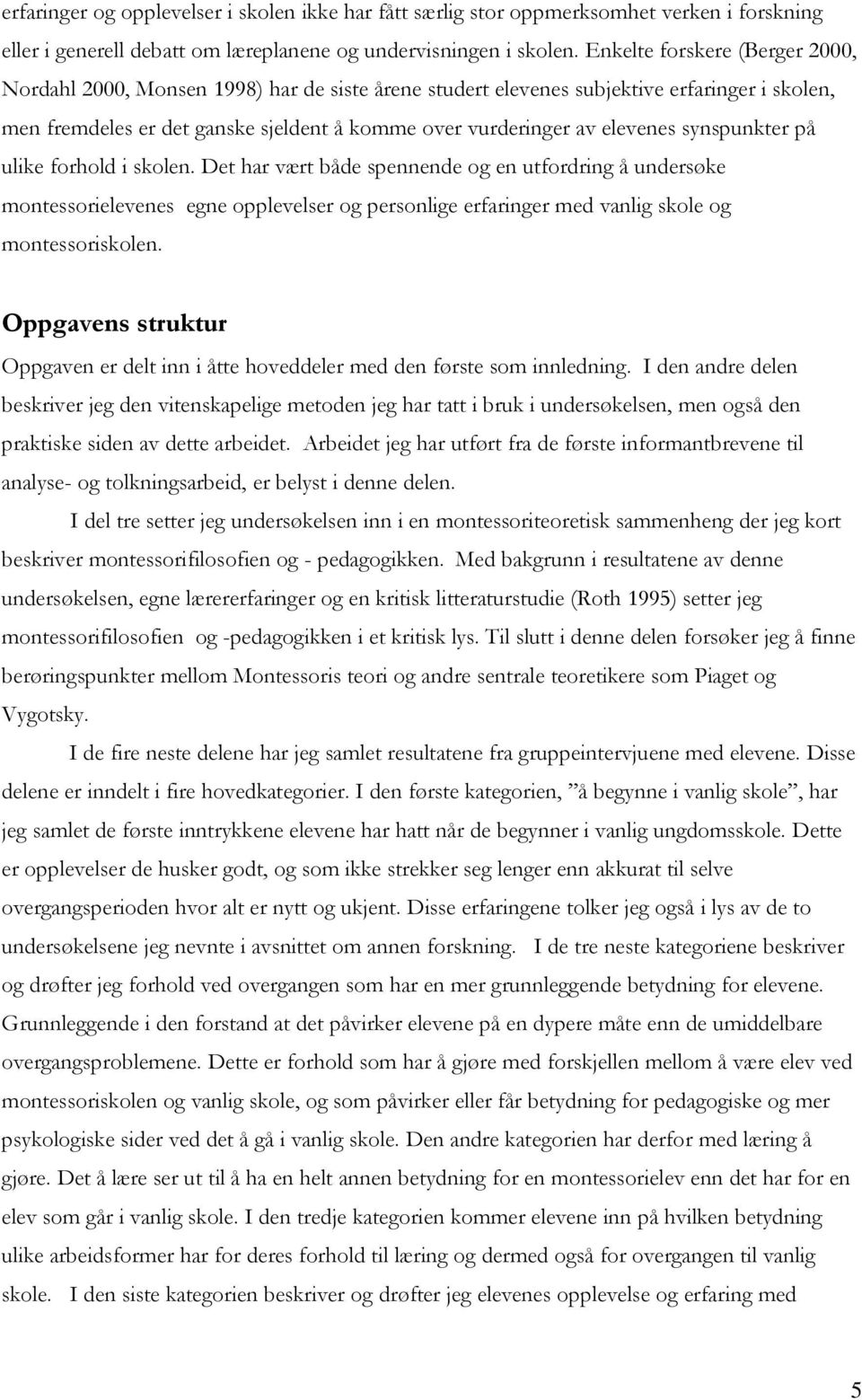 synspunkter på ulike forhold i skolen. Det har vært både spennende og en utfordring å undersøke montessorielevenes egne opplevelser og personlige erfaringer med vanlig skole og montessoriskolen.