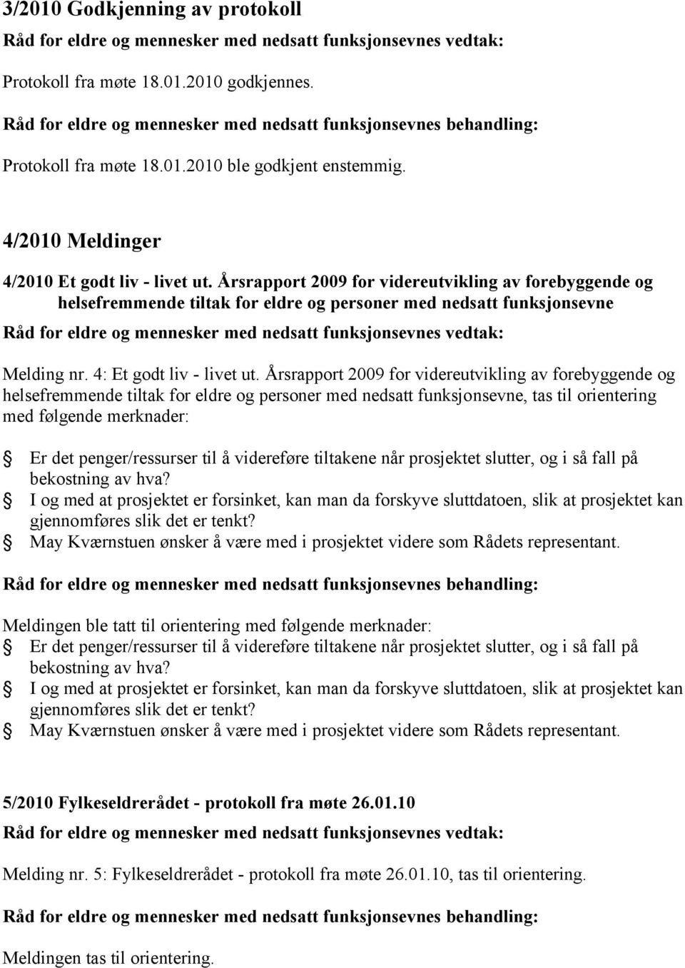 Årsrapport 2009 for videreutvikling av forebyggende og helsefremmende tiltak for eldre og personer med nedsatt funksjonsevne, tas til orientering med følgende merknader: Er det penger/ressurser til å