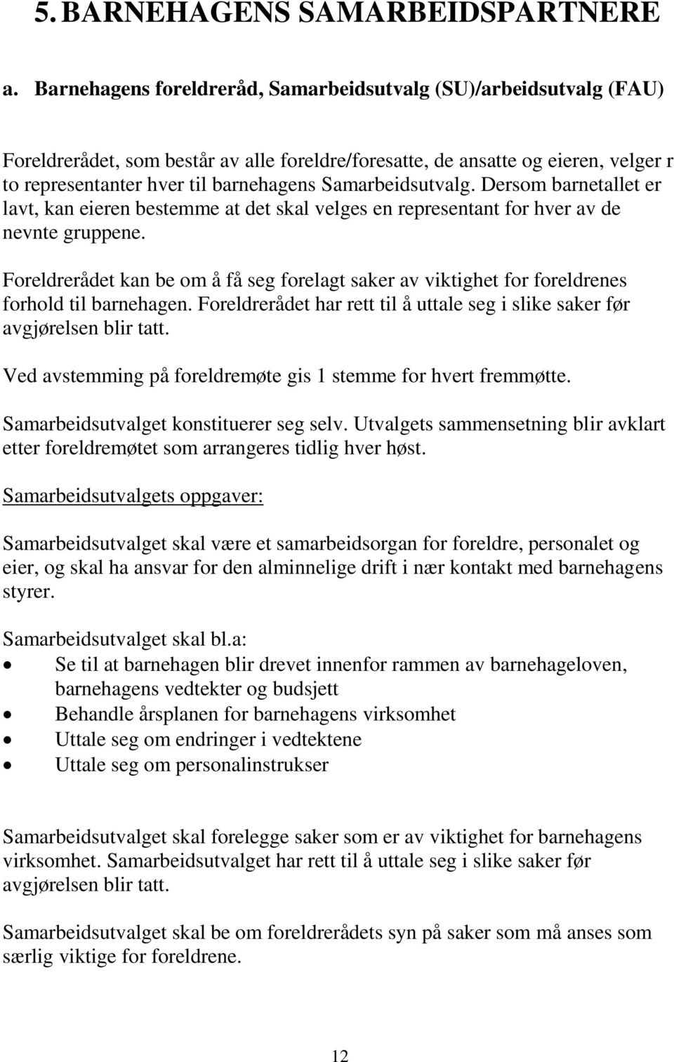 Samarbeidsutvalg. Dersom barnetallet er lavt, kan eieren bestemme at det skal velges en representant for hver av de nevnte gruppene.