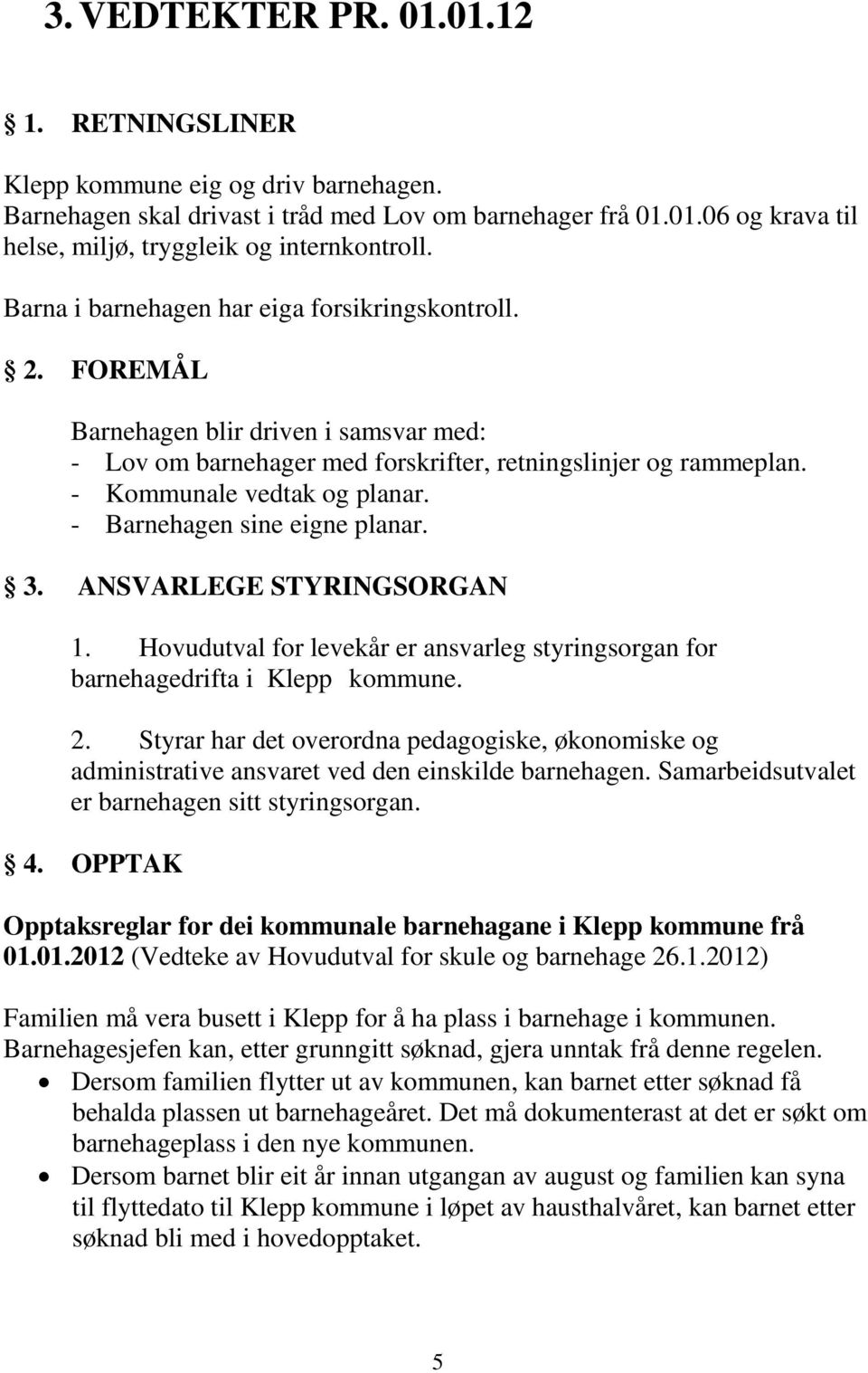 - Barnehagen sine eigne planar. 3. ANSVARLEGE STYRINGSORGAN 1. Hovudutval for levekår er ansvarleg styringsorgan for barnehagedrifta i Klepp kommune. 2.