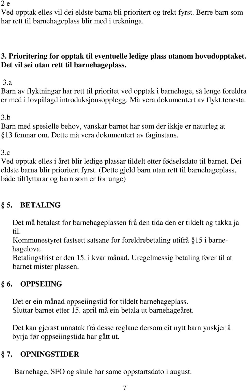 a Barn av flyktningar har rett til prioritet ved opptak i barnehage, så lenge foreldra er med i lovpålagd introduksjonsopplegg. Må vera dokumentert av flykt.tenesta. 3.