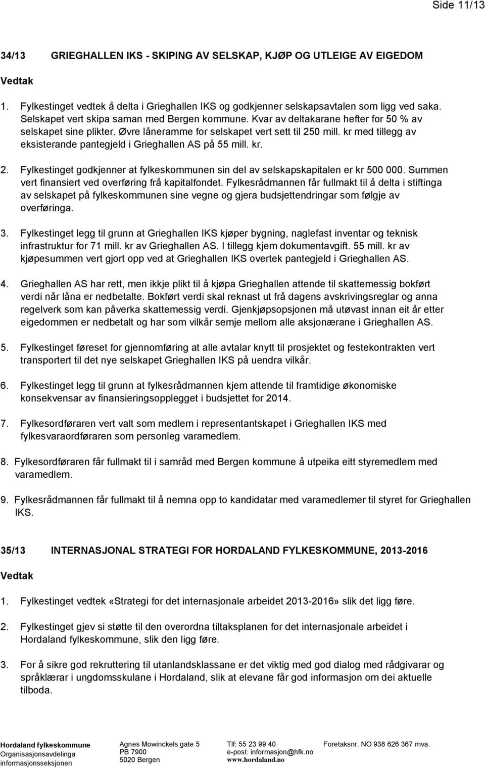 kr med tillegg av eksisterande pantegjeld i Grieghallen AS på 55 mill. kr. 2. Fylkestinget godkjenner at fylkeskommunen sin del av selskapskapitalen er kr 500 000.