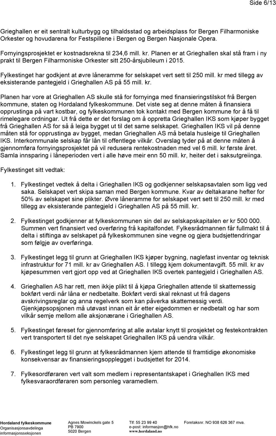 Fylkestinget har godkjent at øvre låneramme for selskapet vert sett til 250 mill. kr med tillegg av eksisterande pantegjeld i Grieghallen AS på 55 mill. kr. Planen har vore at Grieghallen AS skulle stå for fornyinga med finansieringstilskot frå Bergen kommune, staten og.