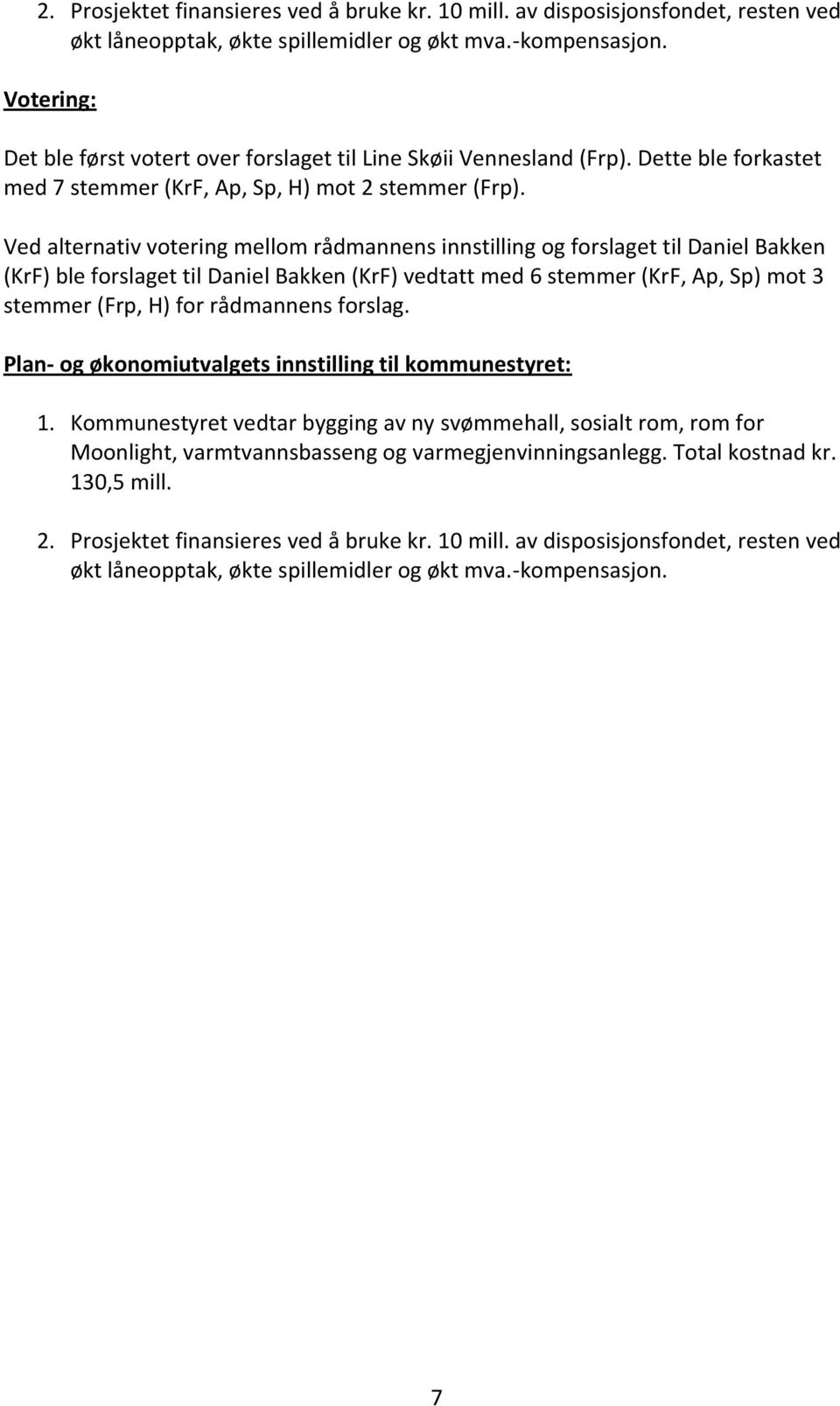 Ved alternativ votering mellom rådmannens innstilling og forslaget til Daniel Bakken (KrF) ble forslaget til Daniel Bakken (KrF) vedtatt med 6 stemmer (KrF, Ap, Sp) mot 3 stemmer (Frp, H) for