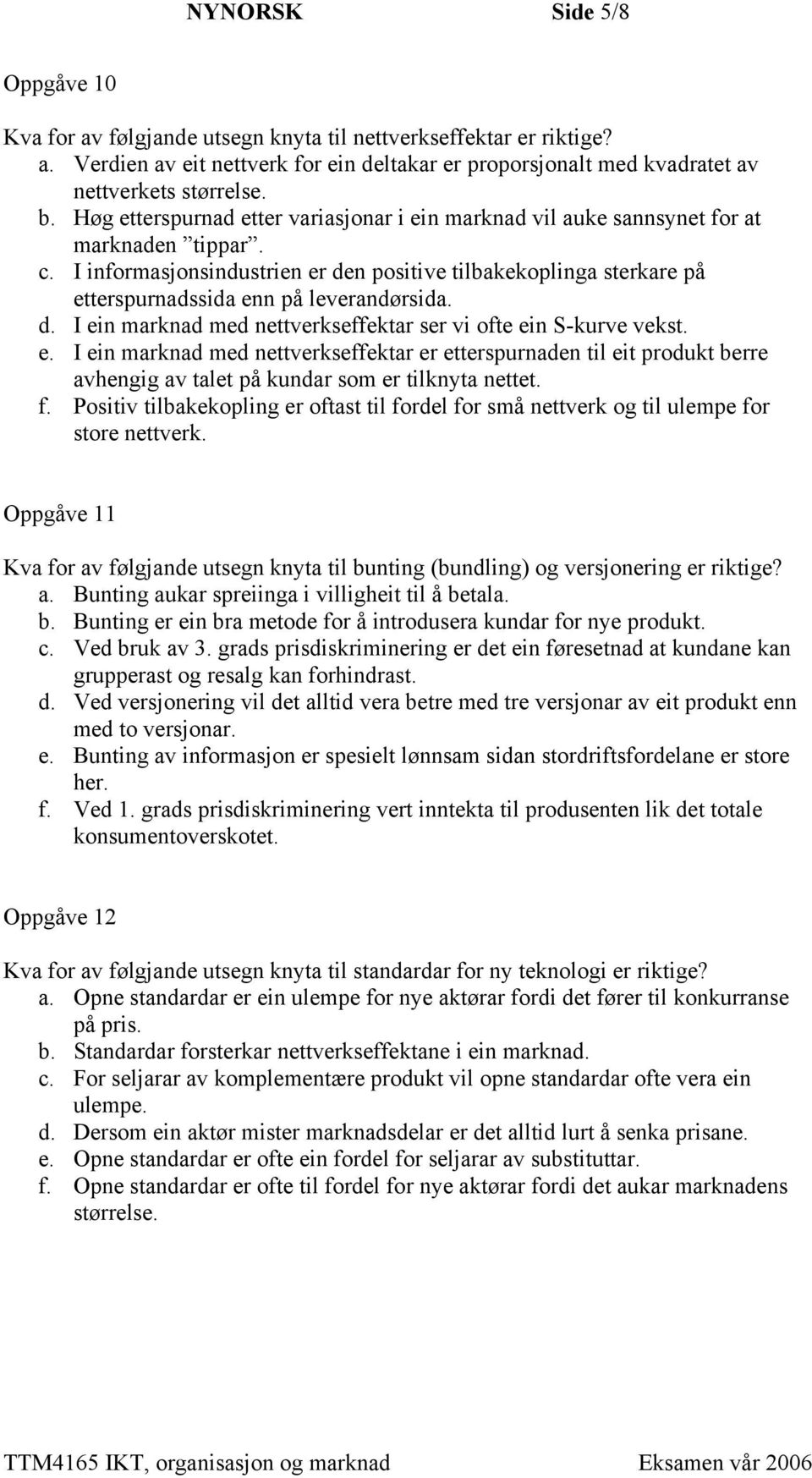 I informasjonsindustrien er den positive tilbakekoplinga sterkare på etterspurnadssida enn på leverandørsida. d. I ein marknad med nettverkseffektar ser vi ofte ein S-kurve vekst. e. I ein marknad med nettverkseffektar er etterspurnaden til eit produkt berre avhengig av talet på kundar som er tilknyta nettet.