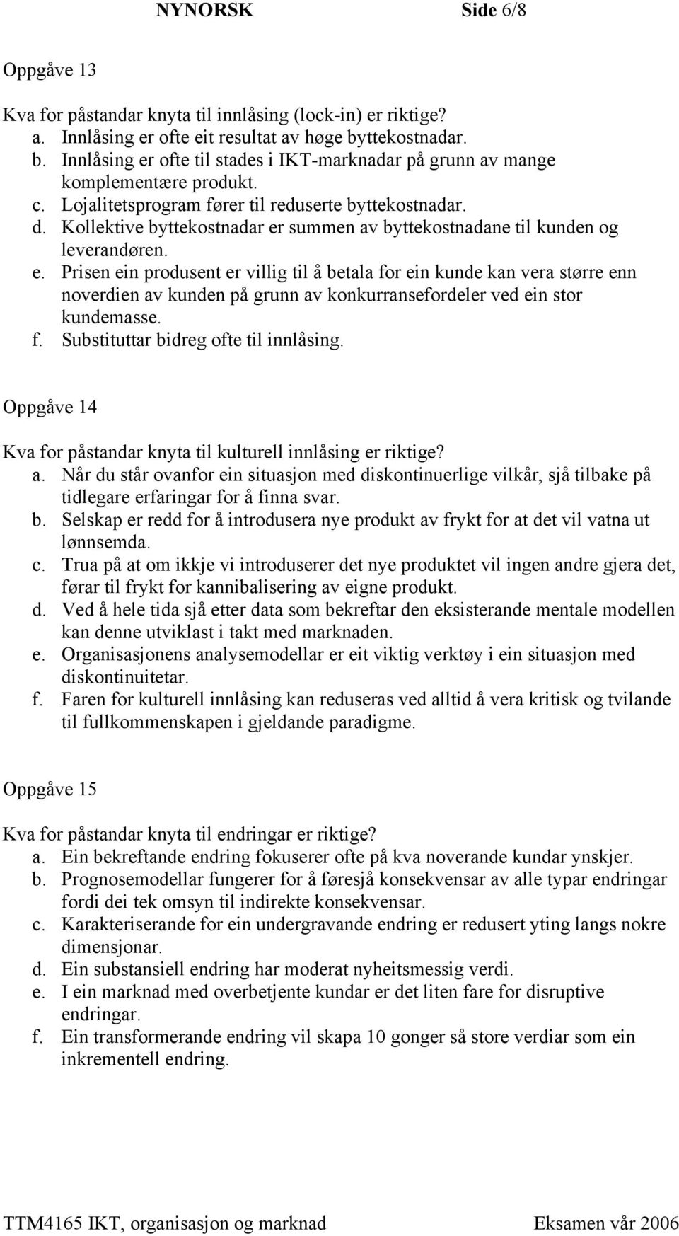 Kollektive byttekostnadar er summen av byttekostnadane til kunden og leverandøren. e. Prisen ein produsent er villig til å betala for ein kunde kan vera større enn noverdien av kunden på grunn av konkurransefordeler ved ein stor kundemasse.