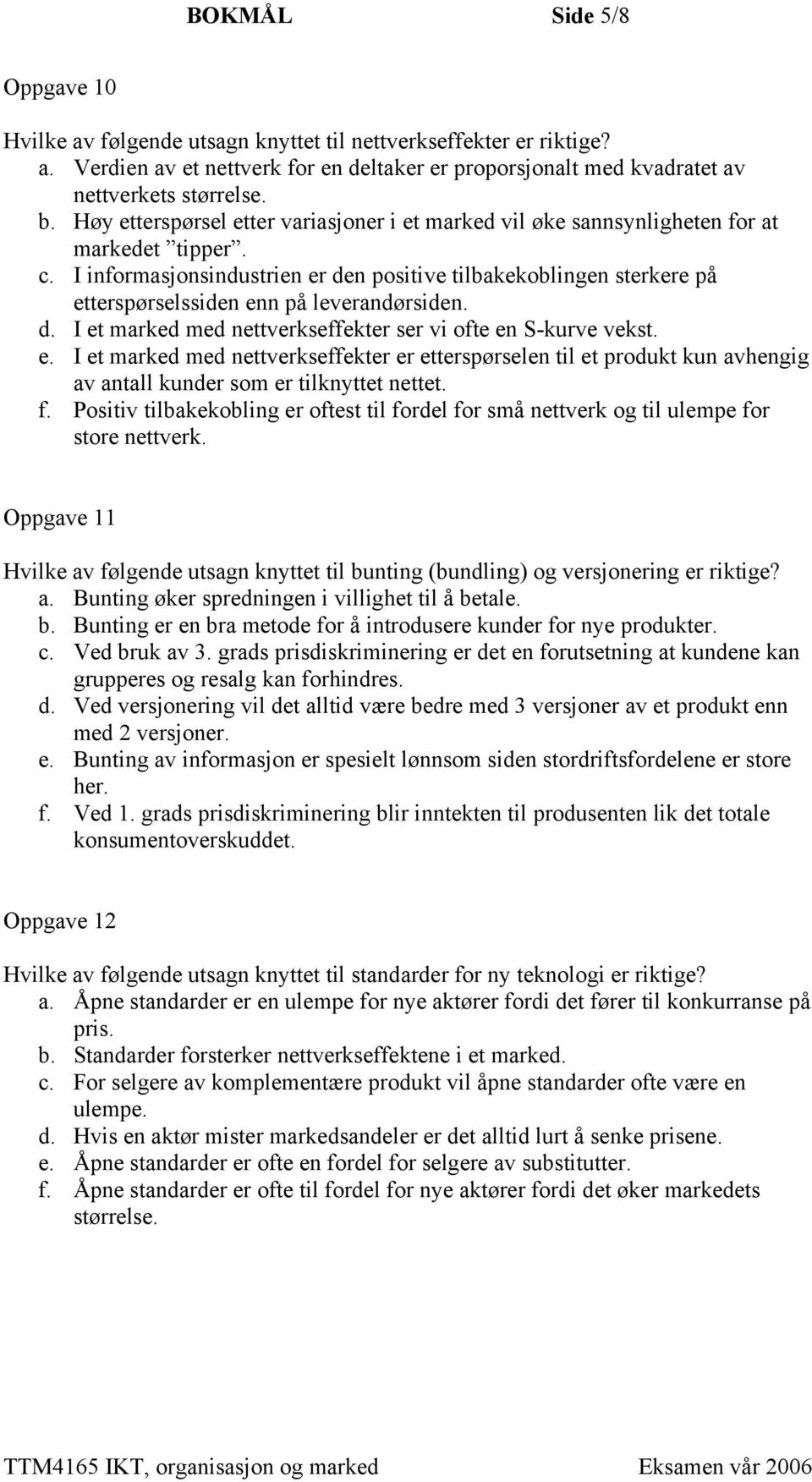 I informasjonsindustrien er den positive tilbakekoblingen sterkere på etterspørselssiden enn på leverandørsiden. d. I et marked med nettverkseffekter ser vi ofte en S-kurve vekst. e. I et marked med nettverkseffekter er etterspørselen til et produkt kun avhengig av antall kunder som er tilknyttet nettet.