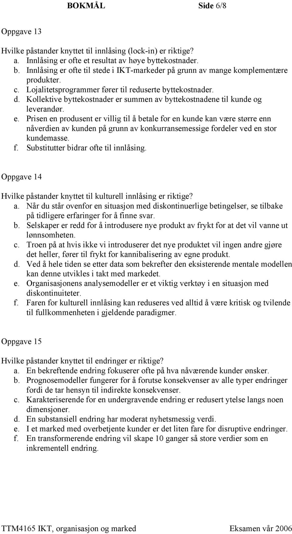 Kollektive byttekostnader er summen av byttekostnadene til kunde og leverandør. e. Prisen en produsent er villig til å betale for en kunde kan være større enn nåverdien av kunden på grunn av konkurransemessige fordeler ved en stor kundemasse.