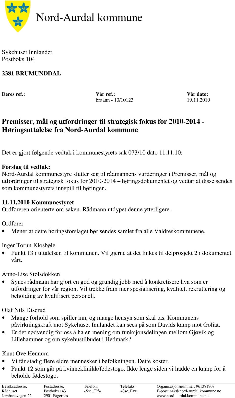 11.10: Forslag til vedtak: Nord-Aurdal kommunestyre slutter seg til rådmannens vurderinger i Premisser, mål og utfordringer til strategisk fokus for 2010-2014 høringsdokumentet og vedtar at disse