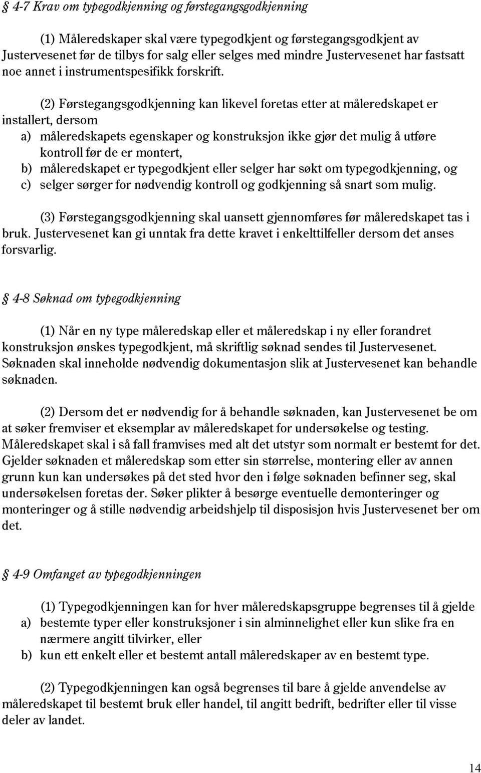 (2) Førstegangsgodkjenning kan likevel foretas etter at måleredskapet er installert, dersom a) måleredskapets egenskaper og konstruksjon ikke gjør det mulig å utføre kontroll før de er montert, b)