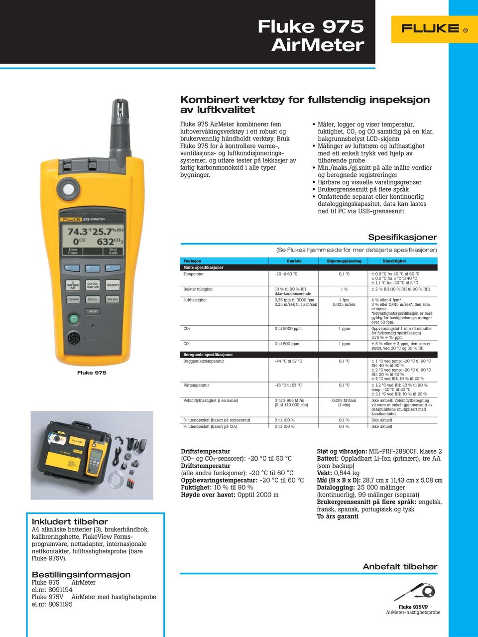 Måler, logger og viser temperatur, fuktighet, CO 2 og CO samtidig på en klar, bakgrunnsbelyst LCD-skjerm Målinger av luftstrøm og lufthastighet med ett enkelt trykk ved hjelp av tilhørende probe Min.