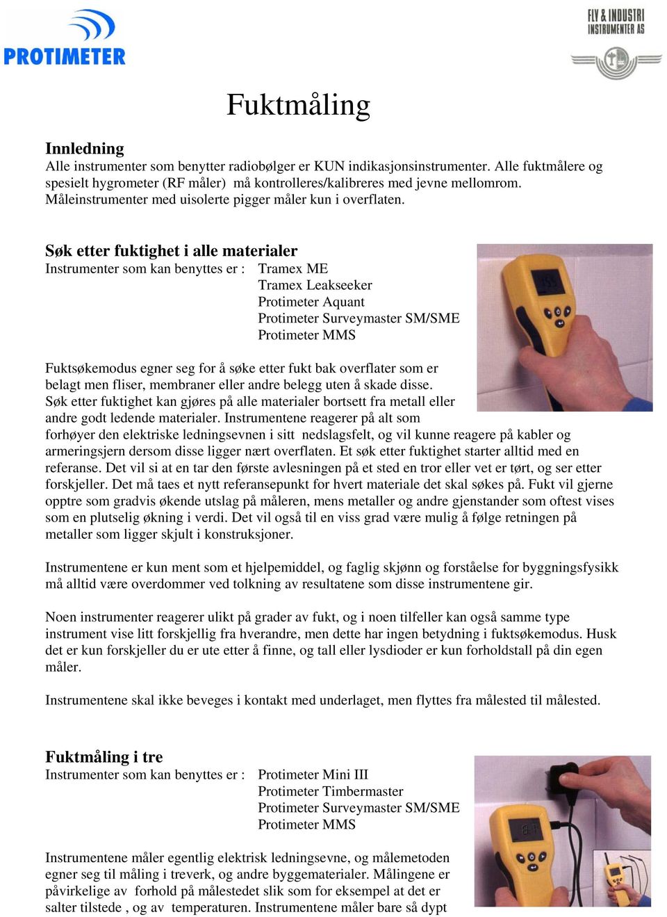 Søk etter fuktighet i alle materialer Instrumenter som kan benyttes er : Tramex ME Tramex Leakseeker Protimeter Aquant Protimeter Surveymaster SM/SME Protimeter MMS Fuktsøkemodus egner seg for å søke