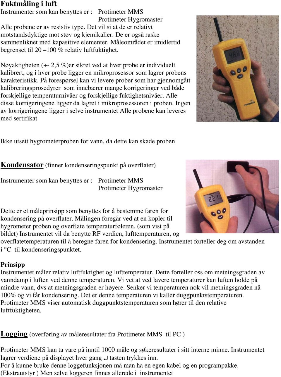 Nøyaktigheten (+- 2,5 %)er sikret ved at hver probe er individuelt kalibrert, og i hver probe ligger en mikroprosessor som lagrer probens karakteristikk.