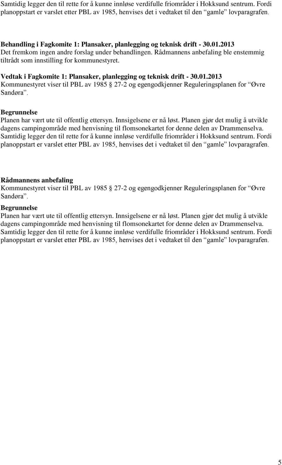 Rådmannens anbefaling ble enstemmig tiltrådt som innstilling for kommunestyret. Vedtak i Fagkomite 1: Plansaker, planlegging og teknisk drift - 30.01.