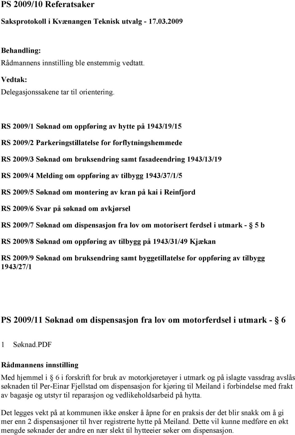 oppføring av tilbygg 1943/37/1/5 RS 2009/5 Søknad om montering av kran på kai i Reinfjord RS 2009/6 Svar på søknad om avkjørsel RS 2009/7 Søknad om dispensasjon fra lov om motorisert ferdsel i utmark