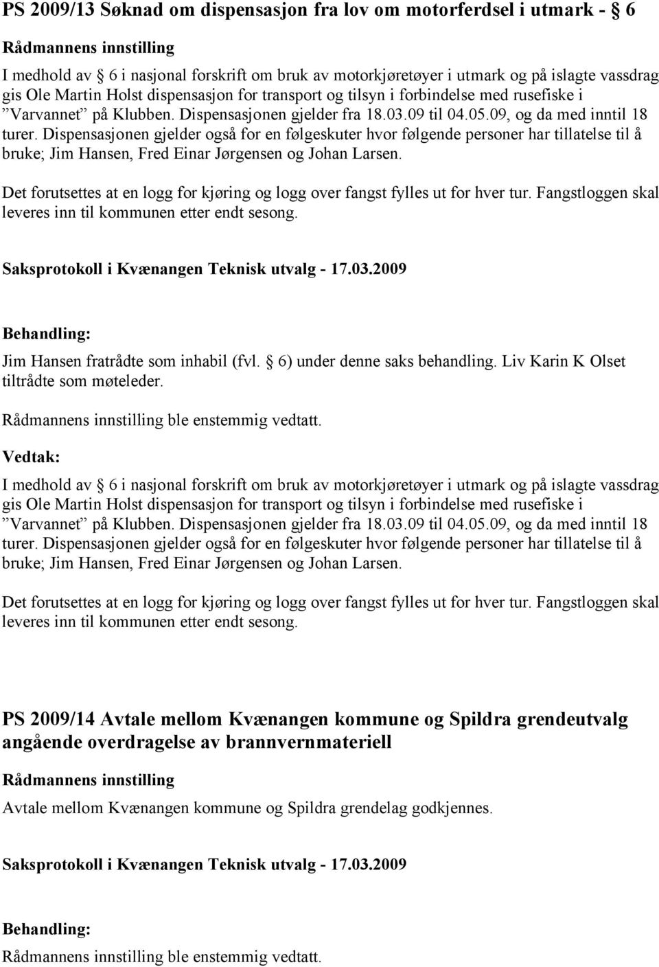 Dispensasjonen gjelder også for en følgeskuter hvor følgende personer har tillatelse til å bruke; Jim Hansen, Fred Einar Jørgensen og Johan Larsen. Jim Hansen fratrådte som inhabil (fvl.