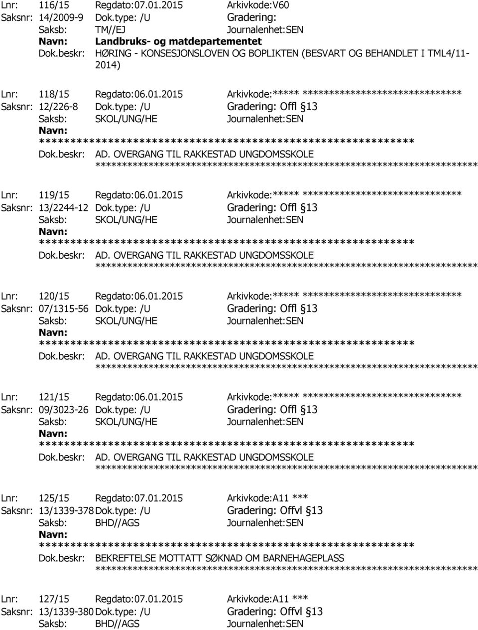 type: /U Gradering: Offl 13 Lnr: 119/15 Regdato:06.01.2015 Arkivkode:***** ****************************** Saksnr: 13/2244-12 Dok.type: /U Gradering: Offl 13 Lnr: 120/15 Regdato:06.01.2015 Arkivkode:***** ****************************** Saksnr: 07/1315-56 Dok.