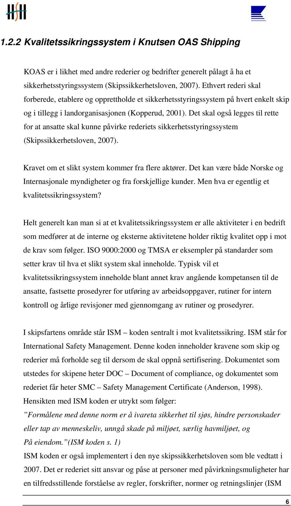 Det skal også legges til rette for at ansatte skal kunne påvirke rederiets sikkerhetsstyringssystem (Skipssikkerhetsloven, 2007). Kravet om et slikt system kommer fra flere aktører.