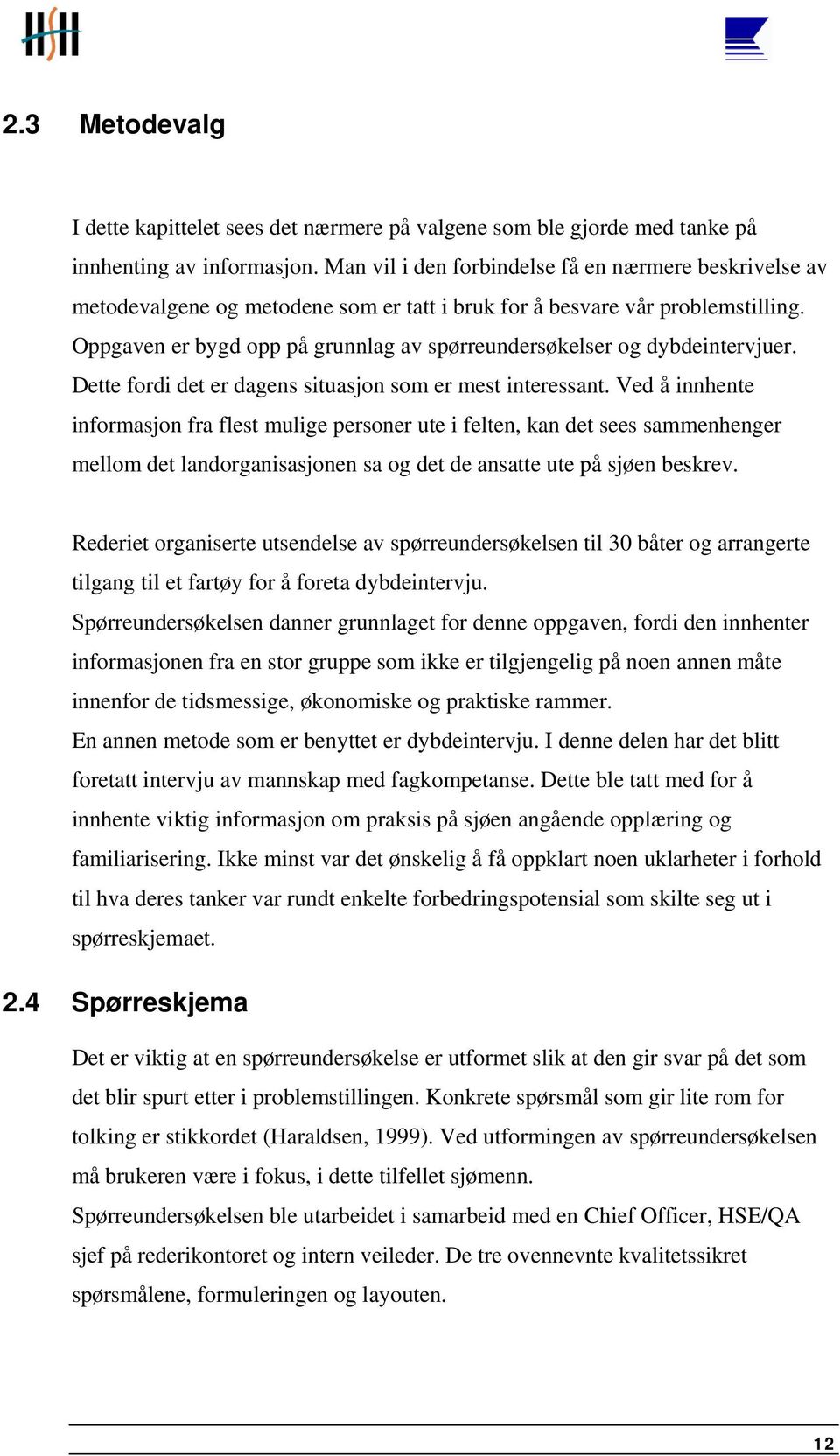 Oppgaven er bygd opp på grunnlag av spørreundersøkelser og dybdeintervjuer. Dette fordi det er dagens situasjon som er mest interessant.