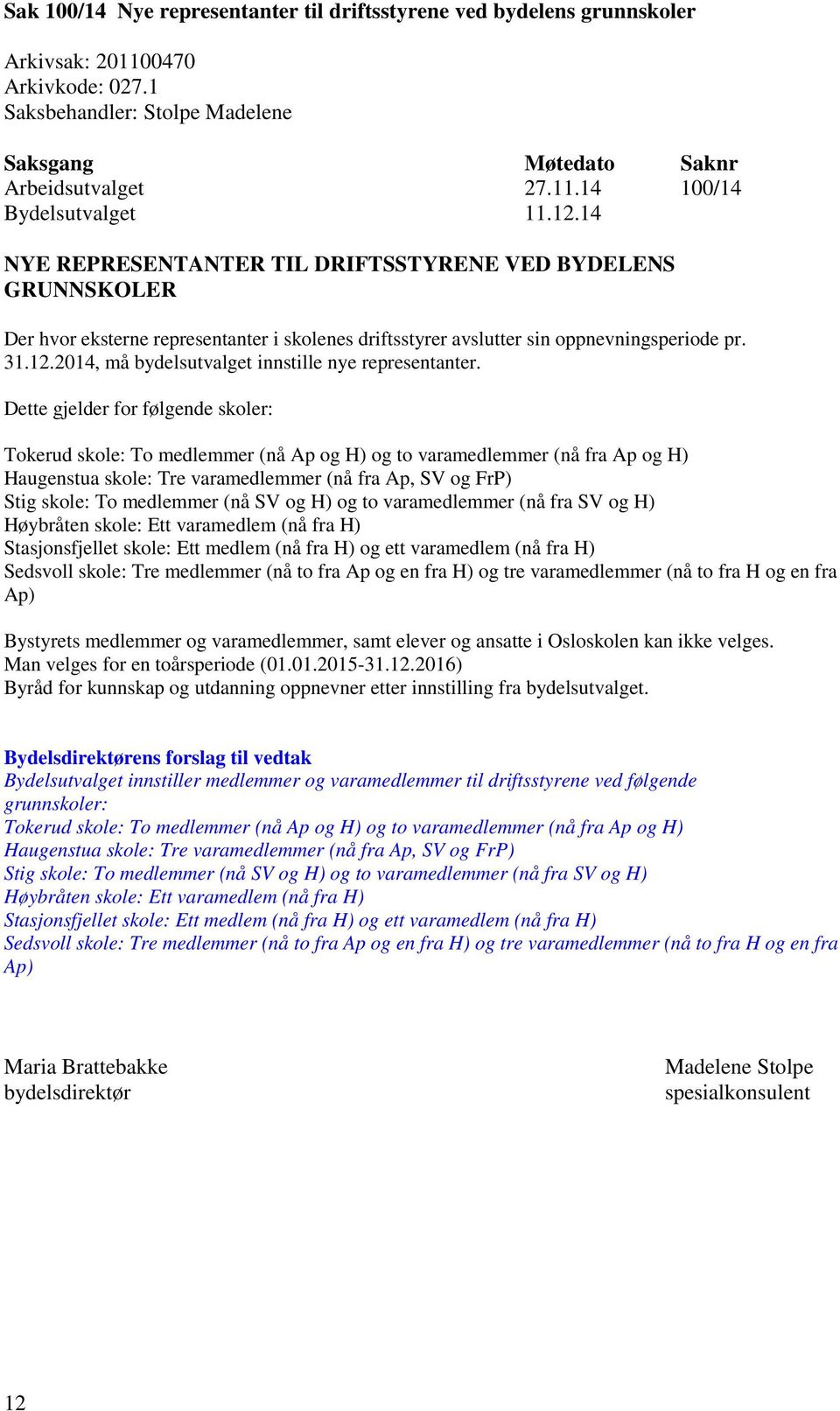 Dette gjelder for følgende skoler: Tokerud skole: To medlemmer (nå Ap og H) og to varamedlemmer (nå fra Ap og H) Haugenstua skole: Tre varamedlemmer (nå fra Ap, SV og FrP) Stig skole: To medlemmer